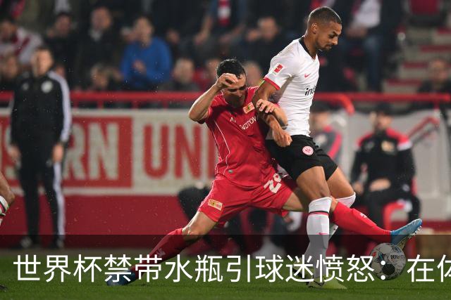 世界杯禁带水瓶引球迷愤怒：在体育场里买？难道更贵就更安全？